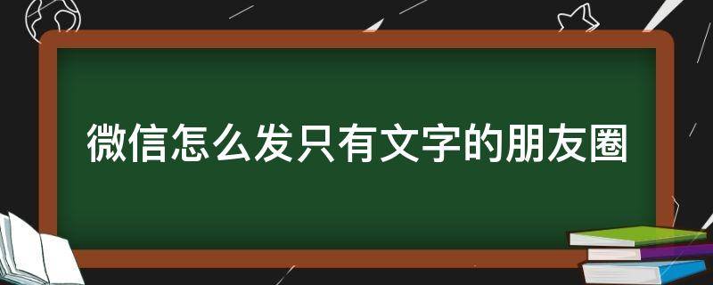 微信怎么发只有文字的朋友圈（微信怎么发只有文字的朋友圈?）