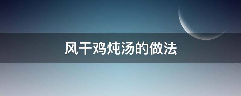 风干鸡炖汤的做法 风干鸡怎么炖好吃