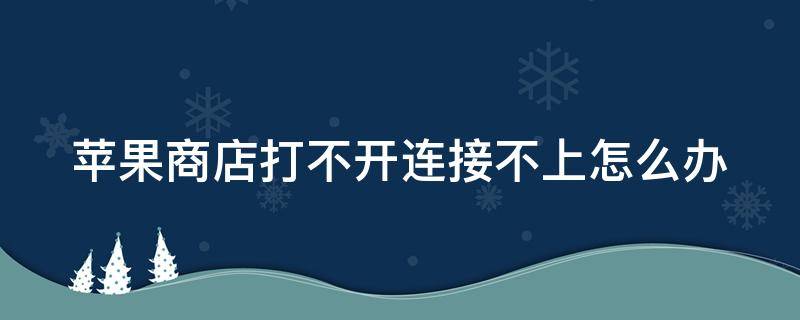 苹果商店打不开连接不上怎么办 苹果手机连接不上苹果商店怎么办