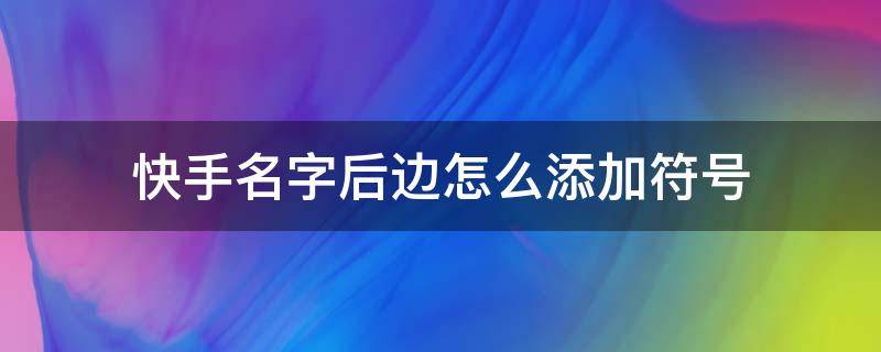 快手名字后边怎么添加符号 快手名字怎么弄到后面的符号