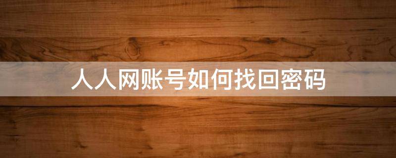 人人网账号如何找回密码 人人网怎么找回账号密码