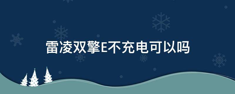 雷凌双擎E不充电可以吗 雷凌双擎e不充电可以一直跑吗