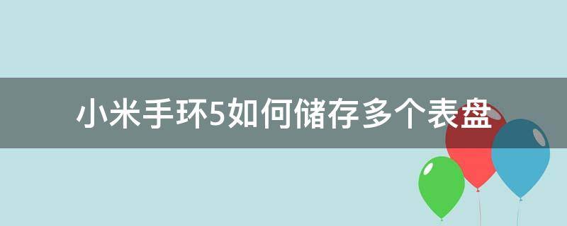 小米手环5如何储存多个表盘 小米手环5能存几个表盘