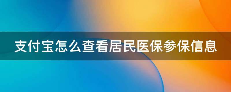 支付宝怎么查看居民医保参保信息（支付宝如何查询城镇医保缴费信息）