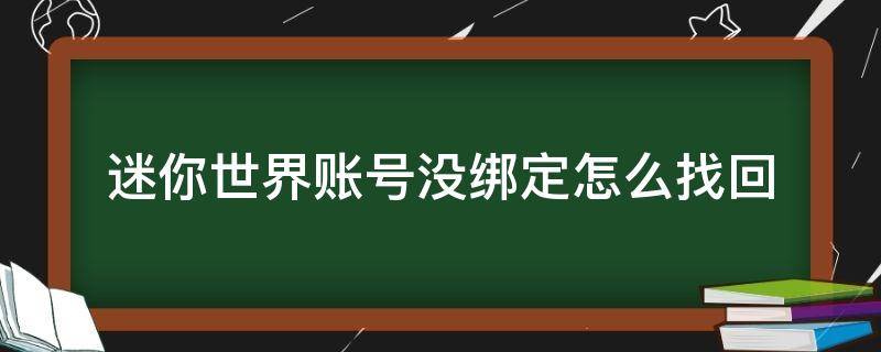 迷你世界账号没绑定怎么找回（迷你世界账号没绑定怎么找回,刚打开来,就是防沉迷状态）