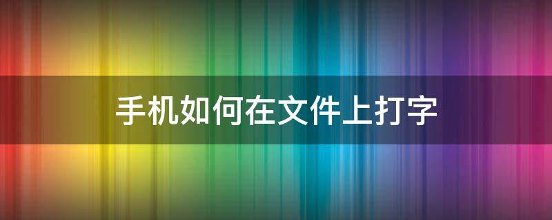 手机如何在文件上打字（怎么在文件上打字）