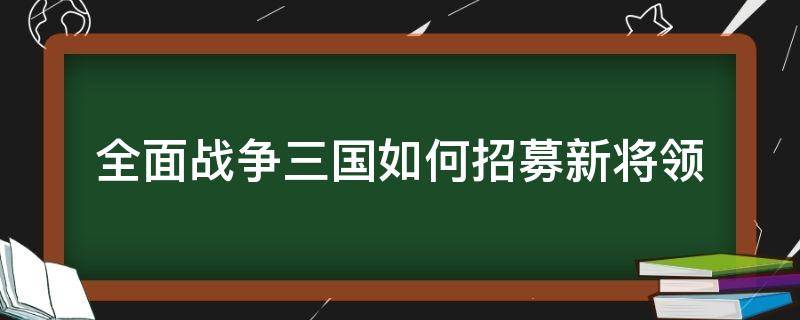 全面战争三国如何招募新将领（全面战争三国怎么招募人物）