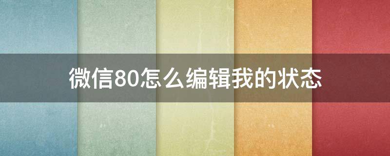 微信8.0怎么编辑我的状态（微信8.0设置我的状态）