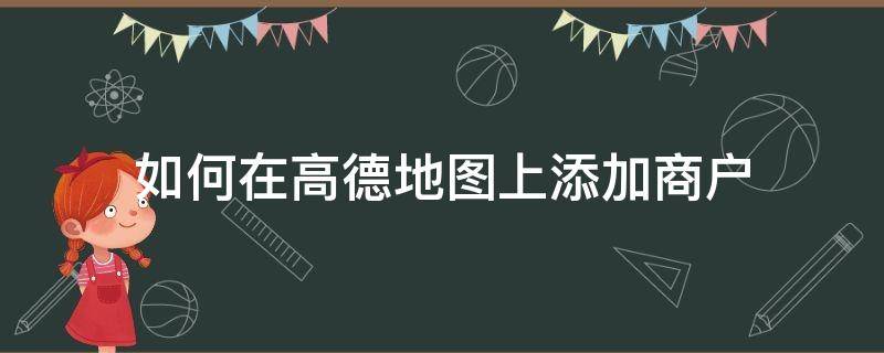 如何在高德地图上添加商户（高德地图怎样添加商户）