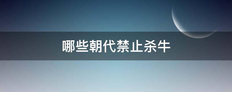 哪些朝代禁止杀牛（不让杀牛的朝代）