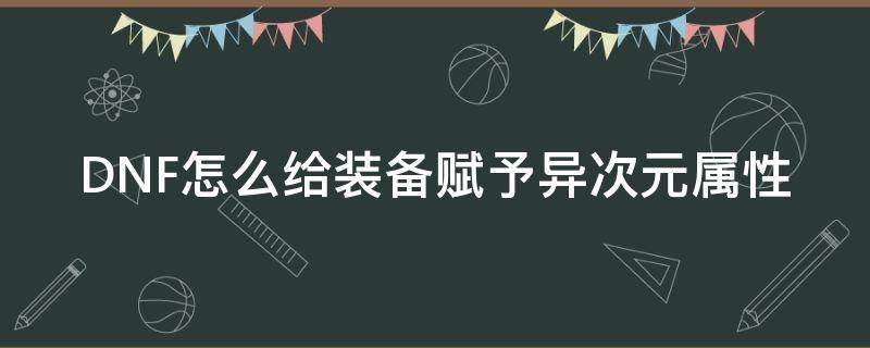 DNF怎么给装备赋予异次元属性 dnf如何赐予装备异次元属性