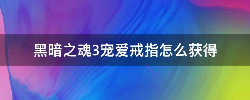 黑暗之魂3宠爱戒指怎么获得 黑暗之魂3宠爱戒指获取详细位置