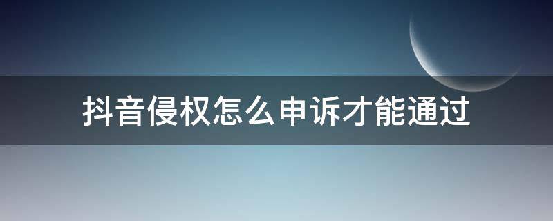 抖音侵权怎么申诉才能通过（抖音申诉能通过吗）