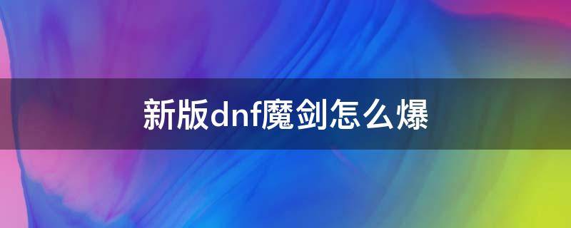 新版dnf魔剑怎么爆 dnf魔剑现在还能刷出来吗