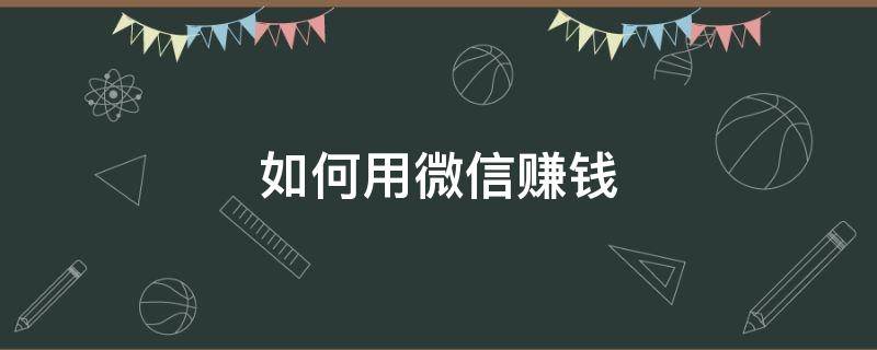 如何用微信赚钱 如何用微信赚钱到支付宝