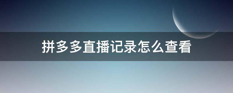 拼多多直播记录怎么查看 拼多多直播怎么查找