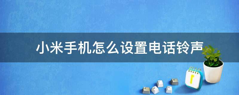 小米手机怎么设置电话铃声 小米手机怎么设置电话铃声视频