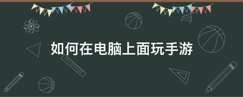 如何在电脑上面玩手游（用电脑玩手游）