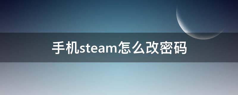 手机steam怎么改密码（手机steam怎么改密码账户id不同）