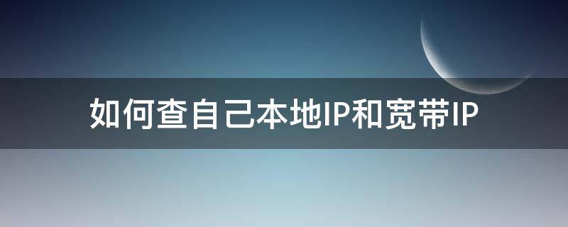 如何查自己本地IP和宽带IP（怎么查自己宽带ip地址）