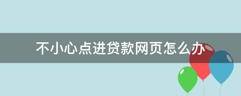 不小心点进贷款网页怎么办（不小心点到贷款网页不知有没有贷款）