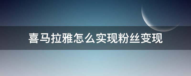 喜马拉雅怎么实现粉丝变现（喜马拉雅有粉丝了怎么赚钱）