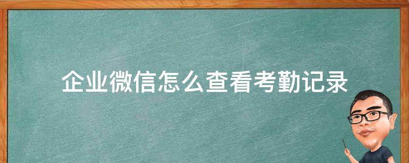 企业微信怎么查看考勤记录（企业微信考勤记录在哪）