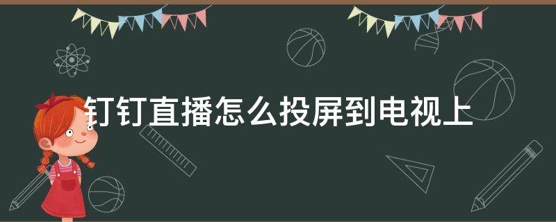 钉钉直播怎么投屏到电视上（钉钉直播怎么投屏到电视上去）