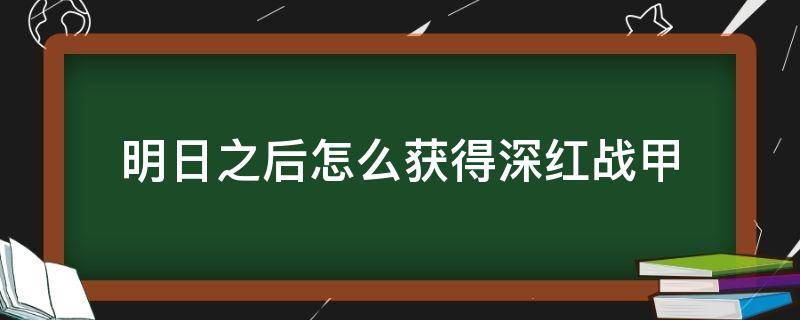 明日之后怎么获得深红战甲 明日之后深红战甲升星