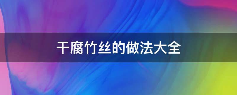 干腐竹丝的做法大全 干腐竹丝的做法大全窍门