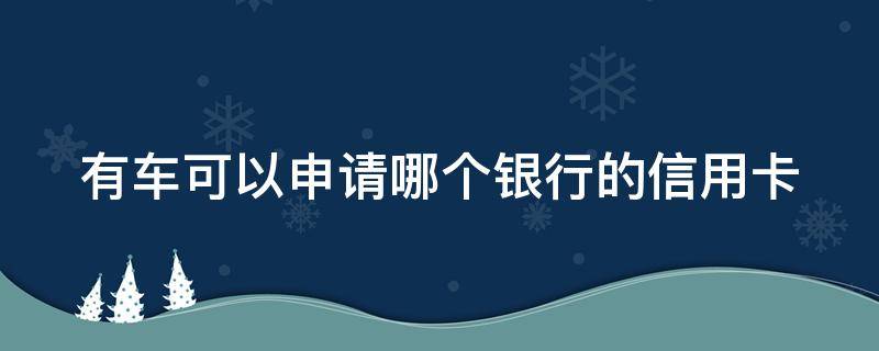 有车可以申请哪个银行的信用卡 有车可以申请哪个银行的信用卡