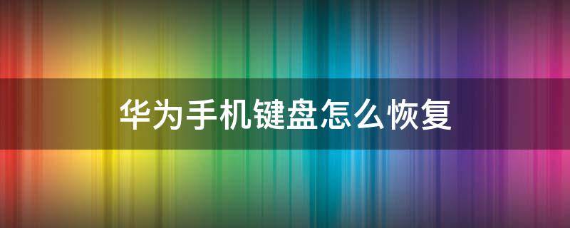 华为手机键盘怎么恢复 华为手机键盘怎么恢复到原来的状态