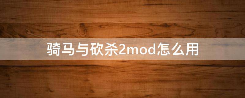 骑马与砍杀2mod怎么用（骑马与砍杀2mod教程）