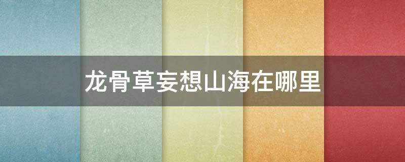 龙骨草妄想山海在哪里 妄想山海在哪能找到龙骨草