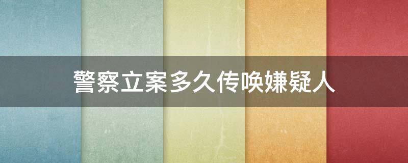 警察立案多久传唤嫌疑人（警察立案多久传唤嫌疑人在韩国怎么办）