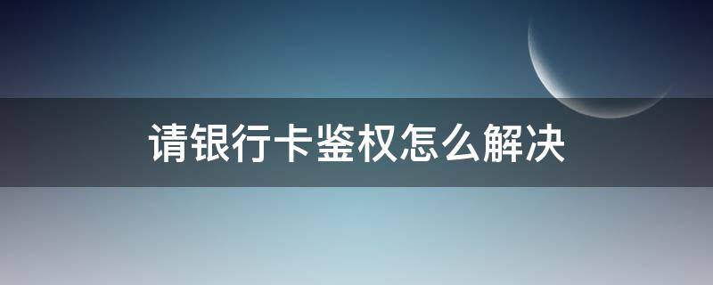 请银行卡鉴权怎么解决 银行卡不支持鉴权