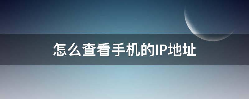 怎么查看手机的IP地址 手机怎么查看IP地址