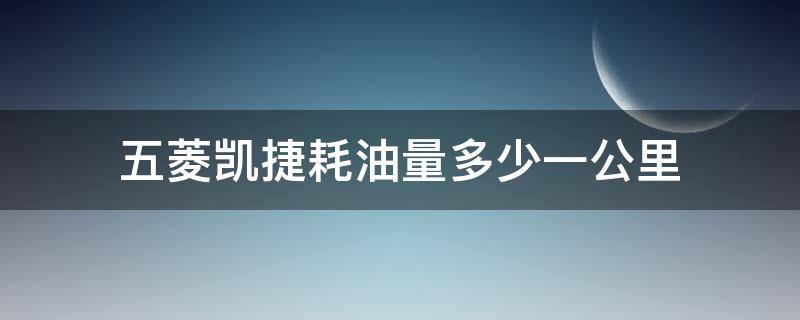 五菱凯捷耗油量多少一公里 五菱凯捷百公里耗油量多少