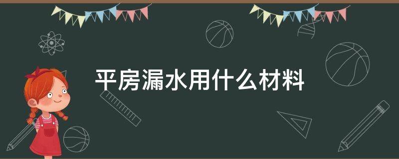 平房漏水用什么材料 平房漏水用什么材料修补