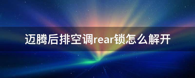 迈腾后排空调rear锁怎么解开 迈腾后座空调rear锁住了