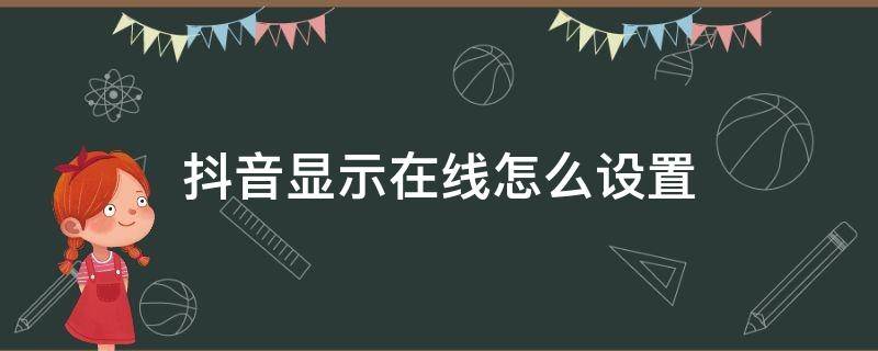 抖音显示在线怎么设置(抖音显示在线怎么设置 在上面看得到苹果)