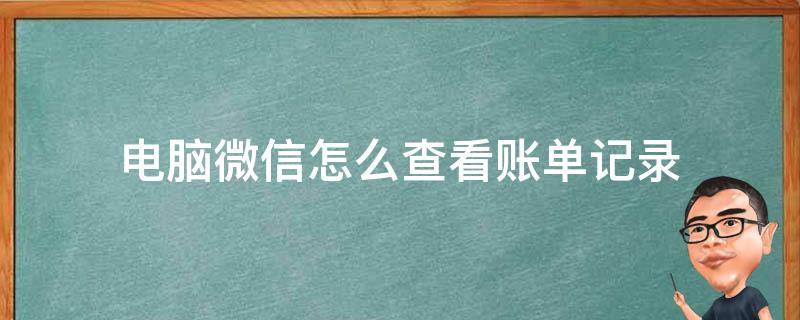 电脑微信怎么查看账单记录 怎样在电脑上查微信账单