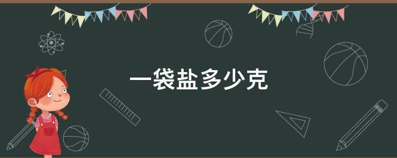 一袋盐多少克 超市一袋盐多少克