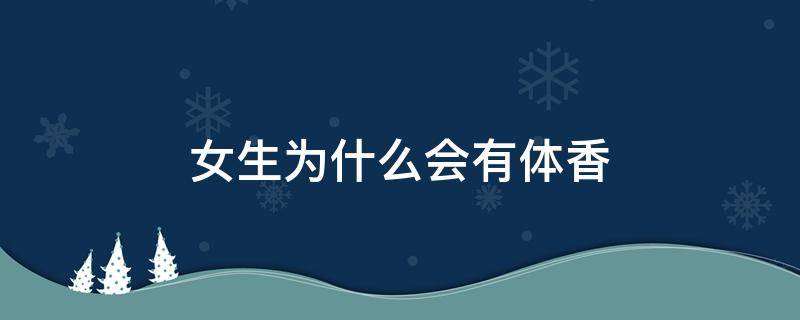 女生为什么会有体香 女生为什么会有体香,男生没有