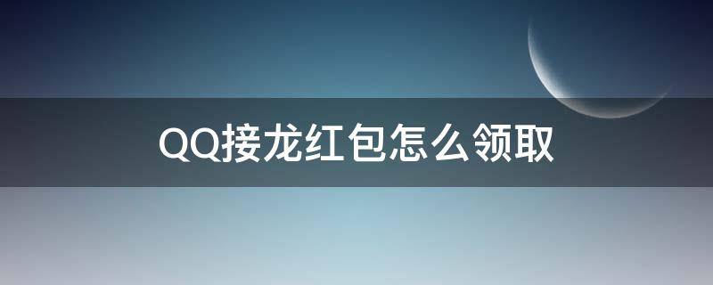 QQ接龙红包怎么领取（QQ接龙红包怎么领取）