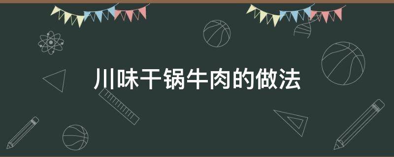 川味干锅牛肉的做法 川味干锅牛肉的做法视频