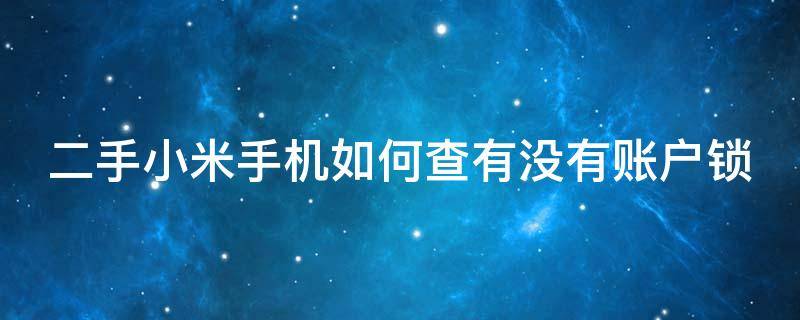 二手小米手机如何查有没有账户锁 二手小米手机如何查有没有账户锁定