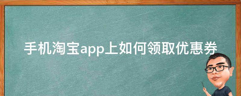 手机淘宝app上如何领取优惠券（淘宝买东西怎么领优惠券的app）