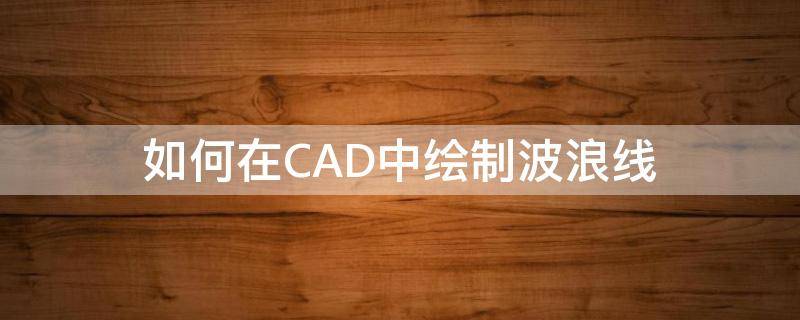 如何在CAD中绘制波浪线 cad画波浪线怎么画