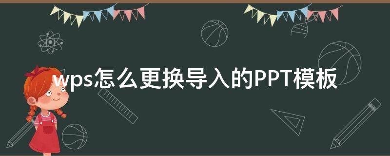 wps怎么更换导入的PPT模板（wps怎样更换整个ppt模板）